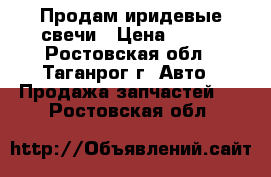 Продам иридевые свечи › Цена ­ 700 - Ростовская обл., Таганрог г. Авто » Продажа запчастей   . Ростовская обл.